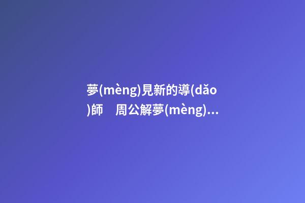 夢(mèng)見新的導(dǎo)師　周公解夢(mèng)之夢(mèng)到新的導(dǎo)師